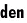 den